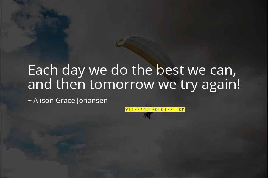 Try Again And Again Quotes By Alison Grace Johansen: Each day we do the best we can,