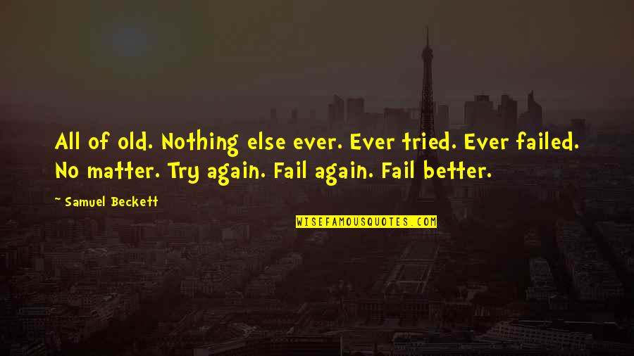 Try Again Fail Again Fail Better Quotes By Samuel Beckett: All of old. Nothing else ever. Ever tried. Try Again Fail Again Fail Better Quotes By Samuel Beckett: All of old. Nothing else ever. Ever tried.