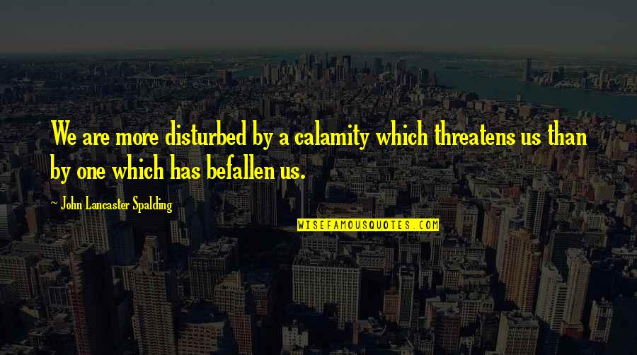 Try Again Motivational Quotes By John Lancaster Spalding: We are more disturbed by a calamity which