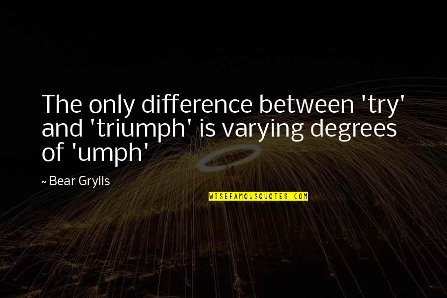 Try And Triumph Quotes By Bear Grylls: The only difference between 'try' and 'triumph' is