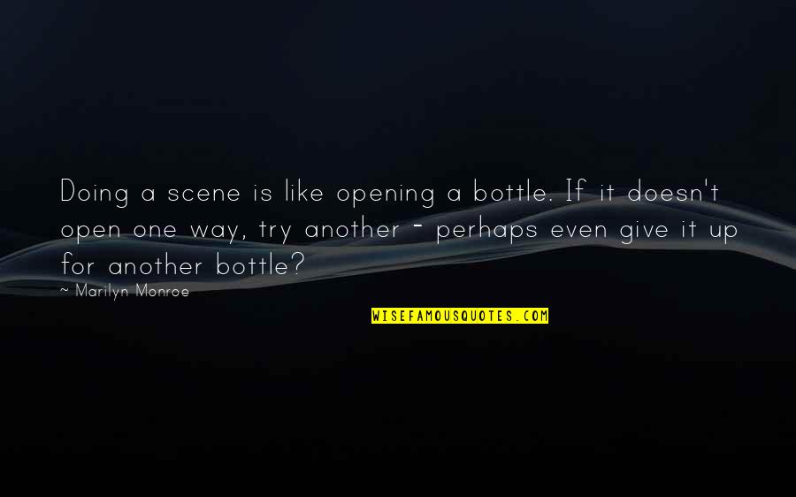 Try Another Way Quotes By Marilyn Monroe: Doing a scene is like opening a bottle.