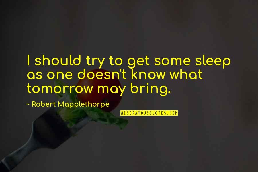 Try As You May Quotes By Robert Mapplethorpe: I should try to get some sleep as