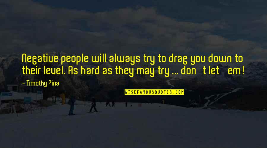 Try As You May Quotes By Timothy Pina: Negative people will always try to drag you