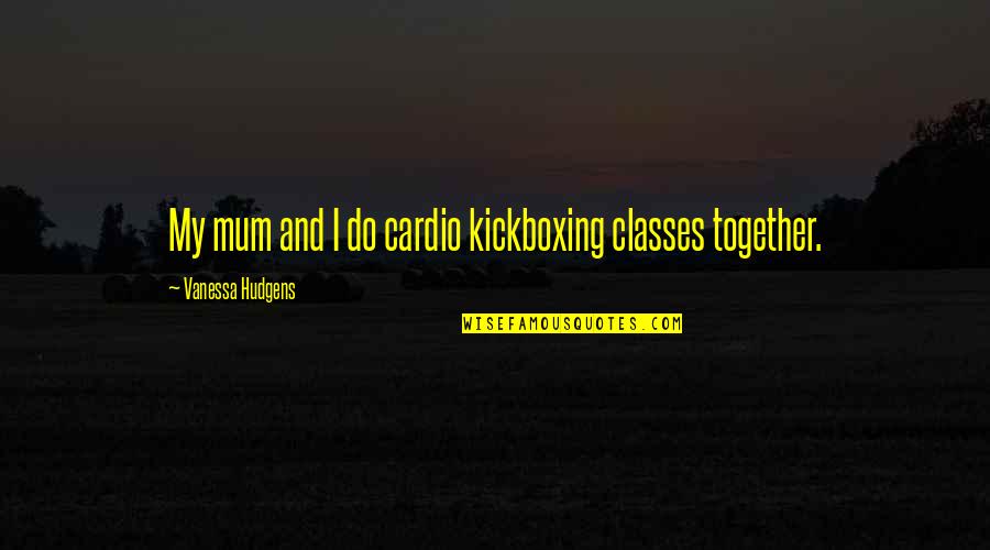 Try Colbie Caillat Quotes By Vanessa Hudgens: My mum and I do cardio kickboxing classes