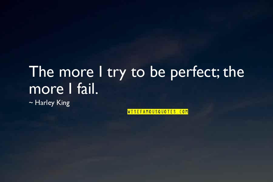 Try Even If You Fail Quotes By Harley King: The more I try to be perfect; the