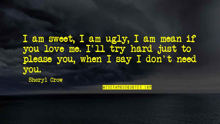 Try Hard Love Quotes By Sheryl Crow: I am sweet, I am ugly, I am