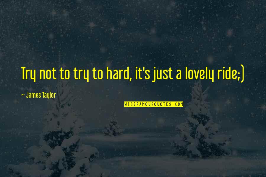 Try Hard Quotes By James Taylor: Try not to try to hard, it's just