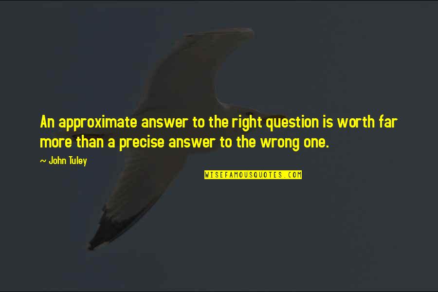 Try Hard To Achieve Something Quotes By John Tuley: An approximate answer to the right question is