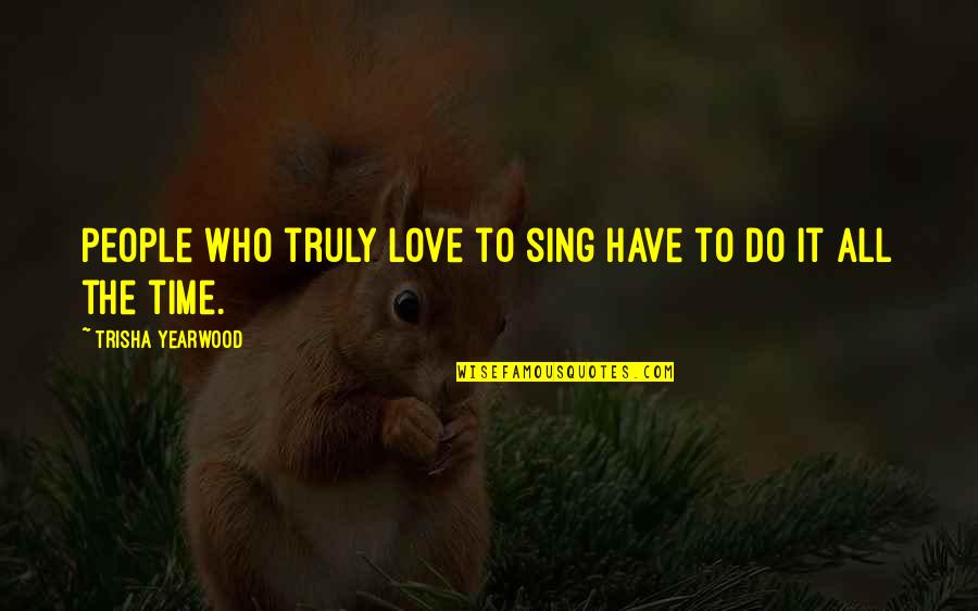 Try Hard To Achieve Something Quotes By Trisha Yearwood: People who truly love to sing have to