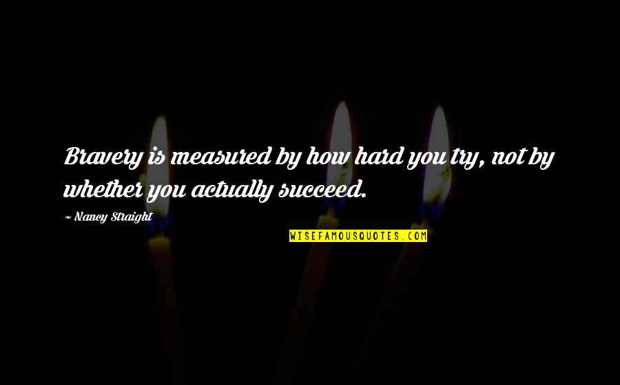 Try Hard To Succeed Quotes By Nancy Straight: Bravery is measured by how hard you try,