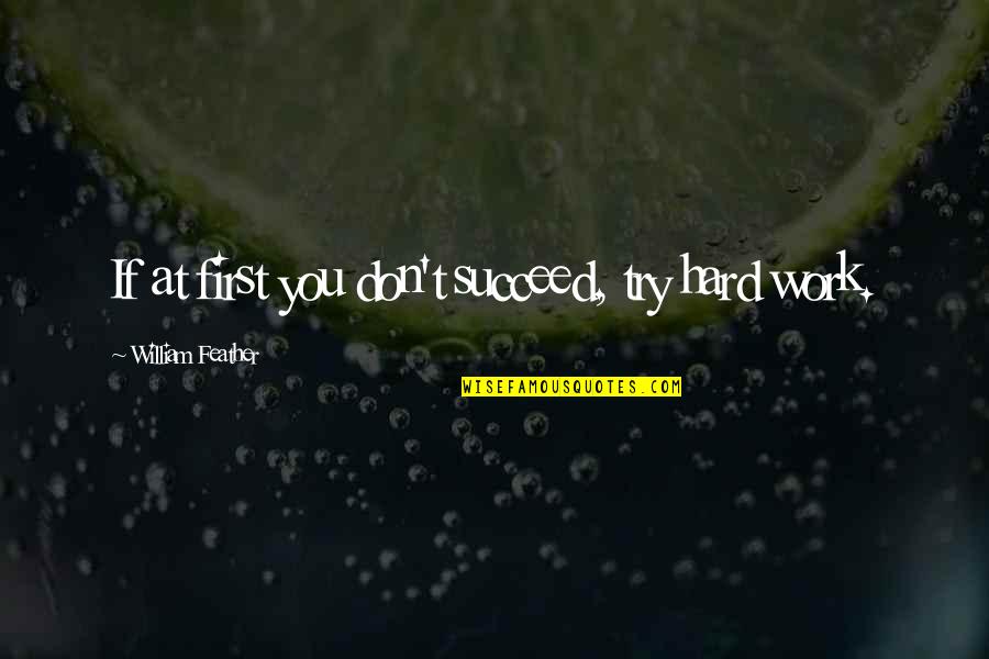 Try Hard To Succeed Quotes By William Feather: If at first you don't succeed, try hard
