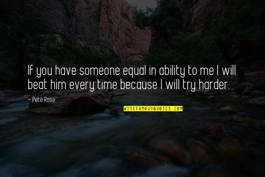 Try Harder For Me Quotes By Pete Rose: If you have someone equal in ability to
