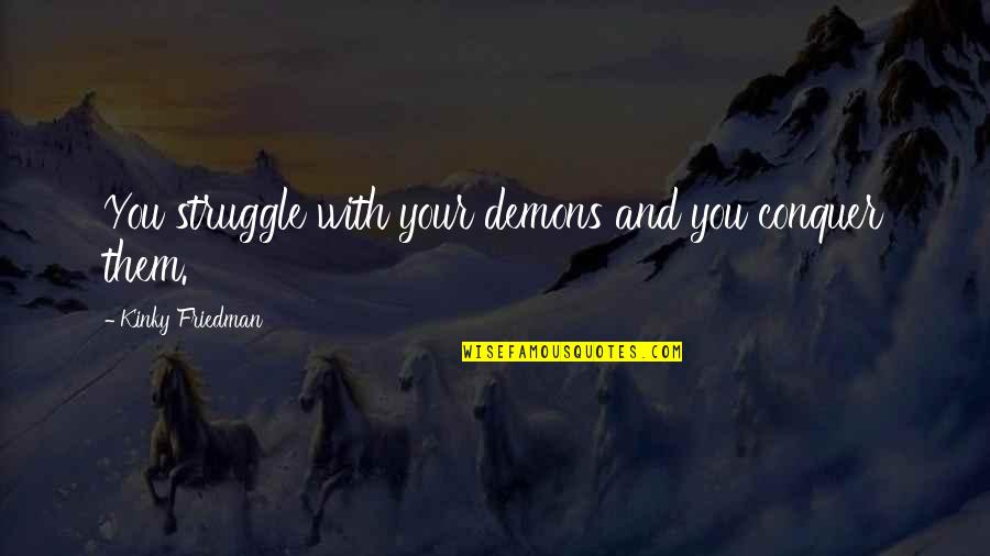 Try Harder Love Quotes By Kinky Friedman: You struggle with your demons and you conquer