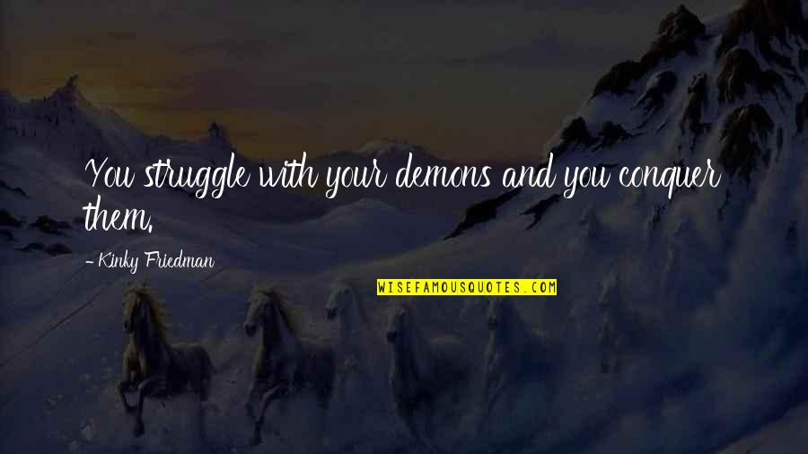 Try Harder Love Quotes By Kinky Friedman: You struggle with your demons and you conquer Try Harder Love Quotes By Kinky Friedman: You struggle with your demons and you conquer