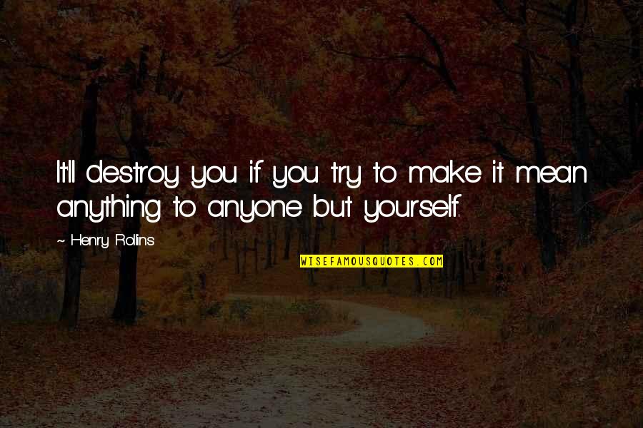 Try It Yourself Quotes By Henry Rollins: It'll destroy you if you try to make