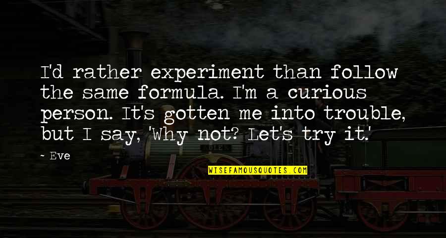 Try Me Quotes By Eve: I'd rather experiment than follow the same formula.