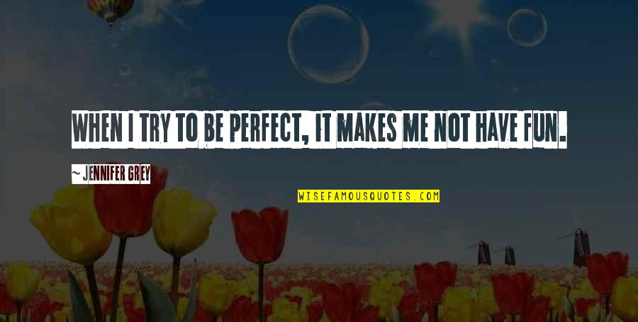 Try Me Quotes By Jennifer Grey: When I try to be perfect, it makes