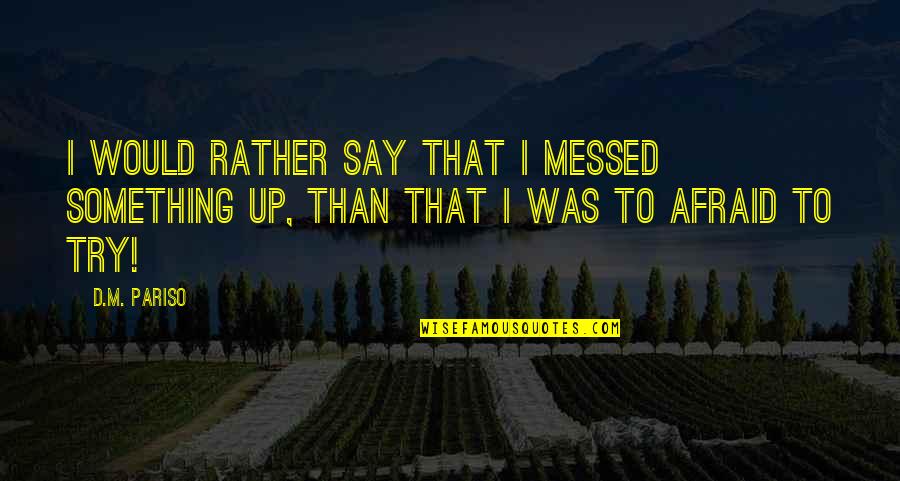 Try Motivational Quotes By D.M. Pariso: I would rather say that I messed something