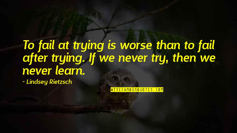 Try Motivational Quotes By Lindsey Rietzsch: To fail at trying is worse than to