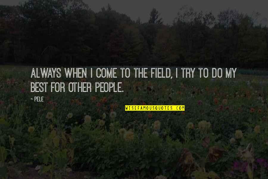 Try My Best Quotes By Pele: Always when I come to the field, I