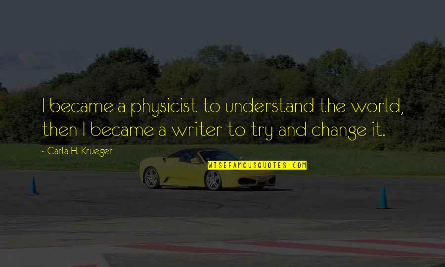 Try Quotes Quotes By Carla H. Krueger: I became a physicist to understand the world, Try Quotes Quotes By Carla H. Krueger: I became a physicist to understand the world,