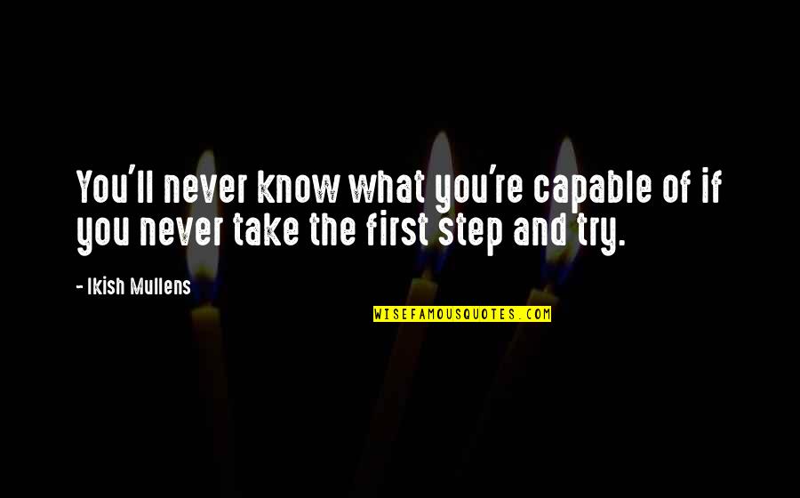 Try Quotes Quotes By Ikish Mullens: You'll never know what you're capable of if
