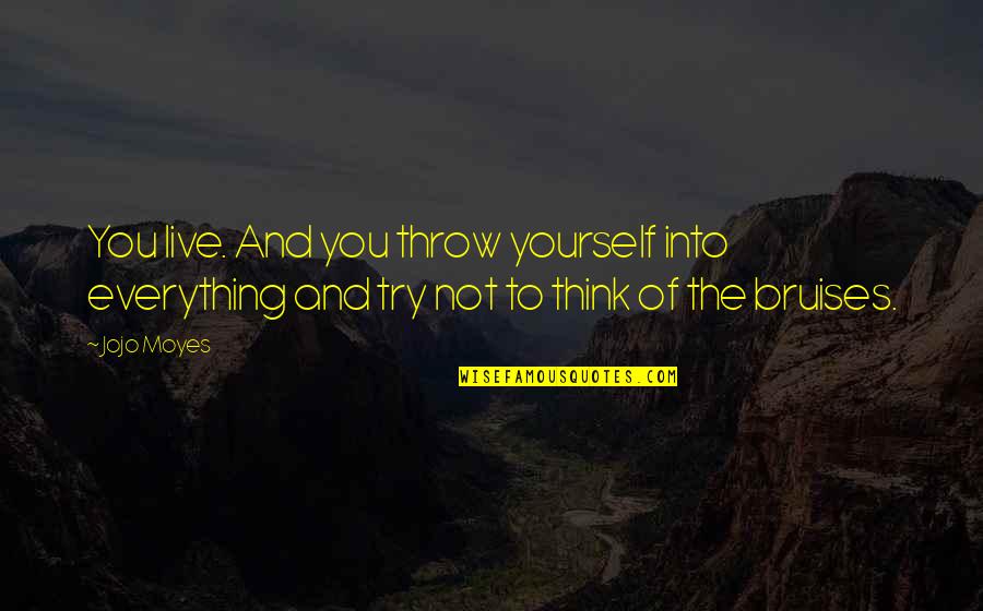 Try Quotes Quotes By Jojo Moyes: You live. And you throw yourself into everything