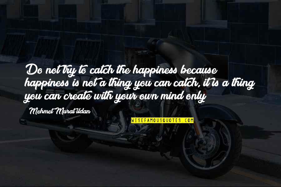 Try Quotes Quotes By Mehmet Murat Ildan: Do not try to catch the happiness because Try Quotes Quotes By Mehmet Murat Ildan: Do not try to catch the happiness because