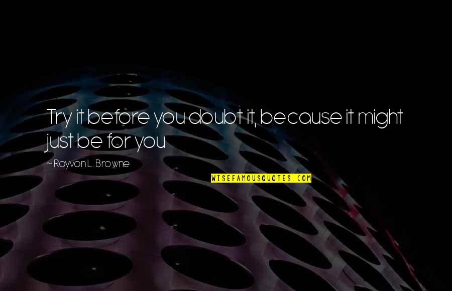 Try Quotes Quotes By Rayvon L. Browne: Try it before you doubt it, because it Try Quotes Quotes By Rayvon L. Browne: Try it before you doubt it, because it