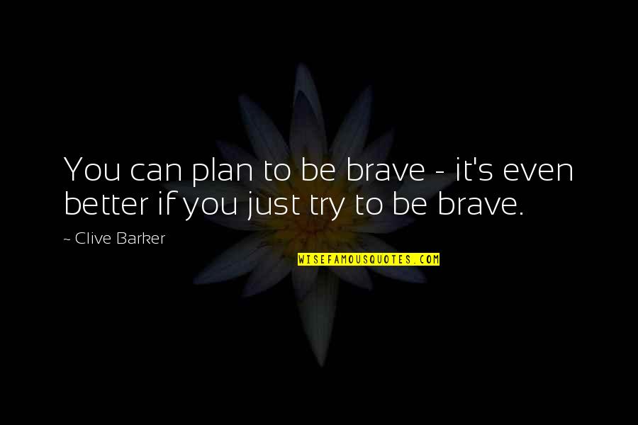 Try To Be Better Quotes By Clive Barker: You can plan to be brave - it's