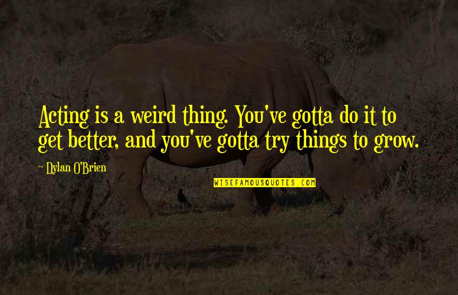 Try To Do Better Quotes By Dylan O'Brien: Acting is a weird thing. You've gotta do