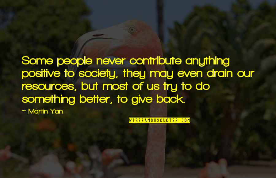Try To Do Better Quotes By Martin Yan: Some people never contribute anything positive to society,