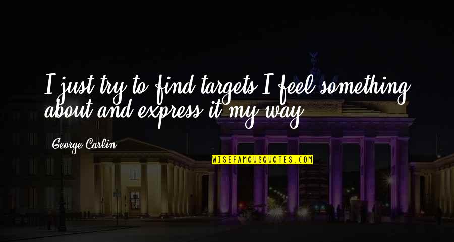Try To Find My Quotes By George Carlin: I just try to find targets I feel