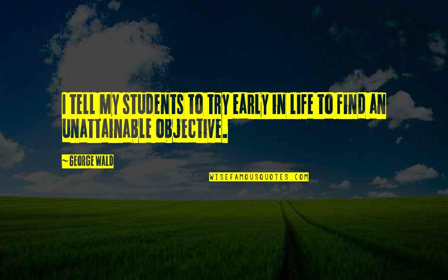 Try To Find My Quotes By George Wald: I tell my students to try early in