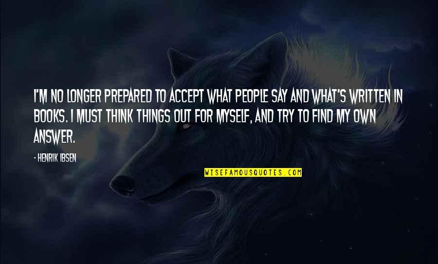 Try To Find My Quotes By Henrik Ibsen: I'm no longer prepared to accept what people