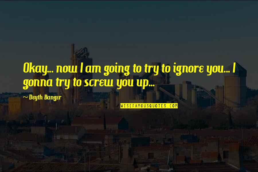 Try To Ignore Quotes By Deyth Banger: Okay... now I am going to try to