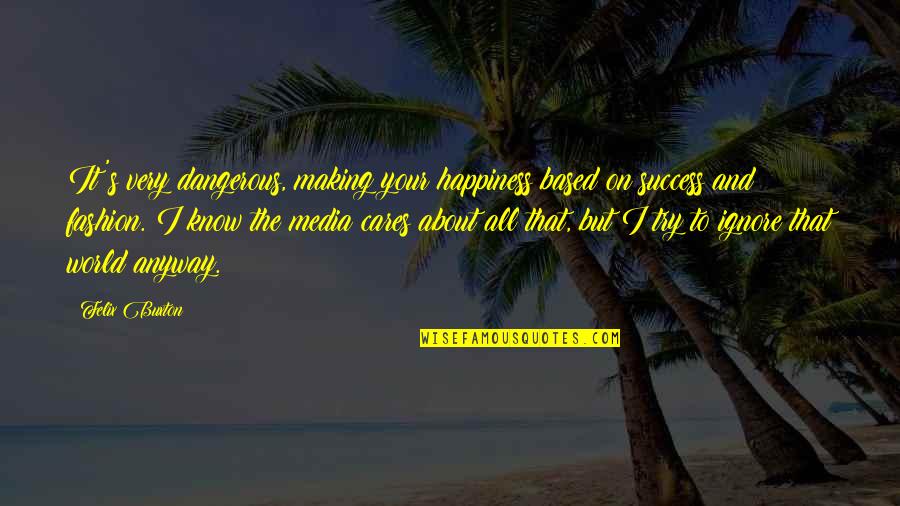Try To Ignore Quotes By Felix Buxton: It's very dangerous, making your happiness based on Try To Ignore Quotes By Felix Buxton: It's very dangerous, making your happiness based on