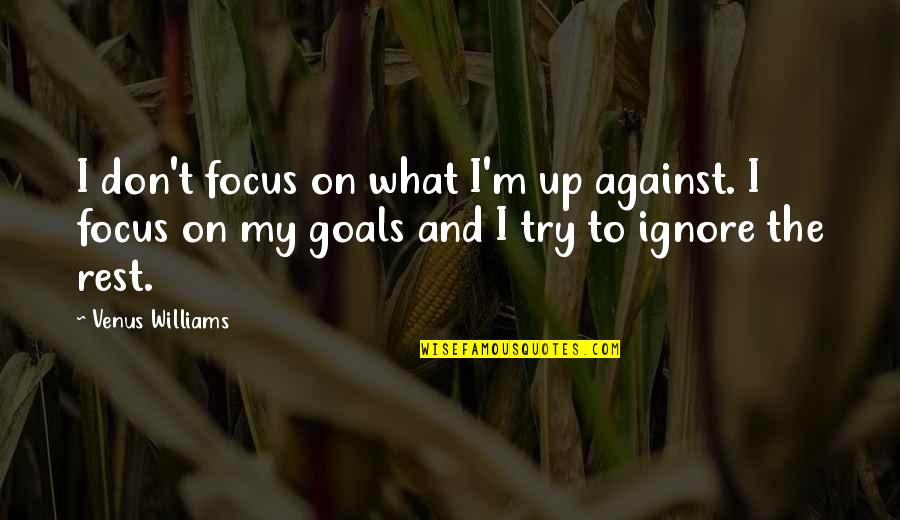 Try To Ignore Quotes By Venus Williams: I don't focus on what I'm up against. Try To Ignore Quotes By Venus Williams: I don't focus on what I'm up against.