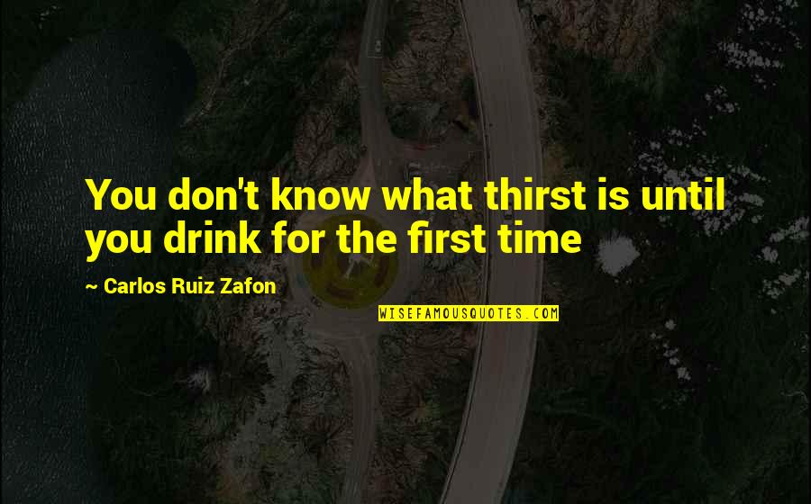Try To Learn New Things Quotes By Carlos Ruiz Zafon: You don't know what thirst is until you Try To Learn New Things Quotes By Carlos Ruiz Zafon: You don't know what thirst is until you