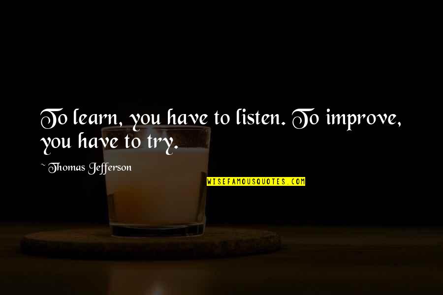 Try To Listen Quotes By Thomas Jefferson: To learn, you have to listen. To improve,