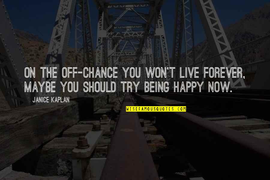 Try To Live Happy Quotes By Janice Kaplan: On the off-chance you won't live forever, maybe