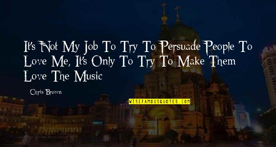 Try To Love Me Quotes By Chris Brown: It's Not My Job To Try To Persuade Try To Love Me Quotes By Chris Brown: It's Not My Job To Try To Persuade