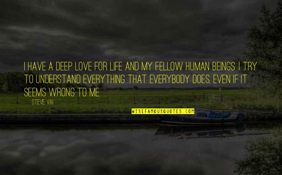 Try To Love Me Quotes By Steve Vai: I have a deep love for life and Try To Love Me Quotes By Steve Vai: I have a deep love for life and