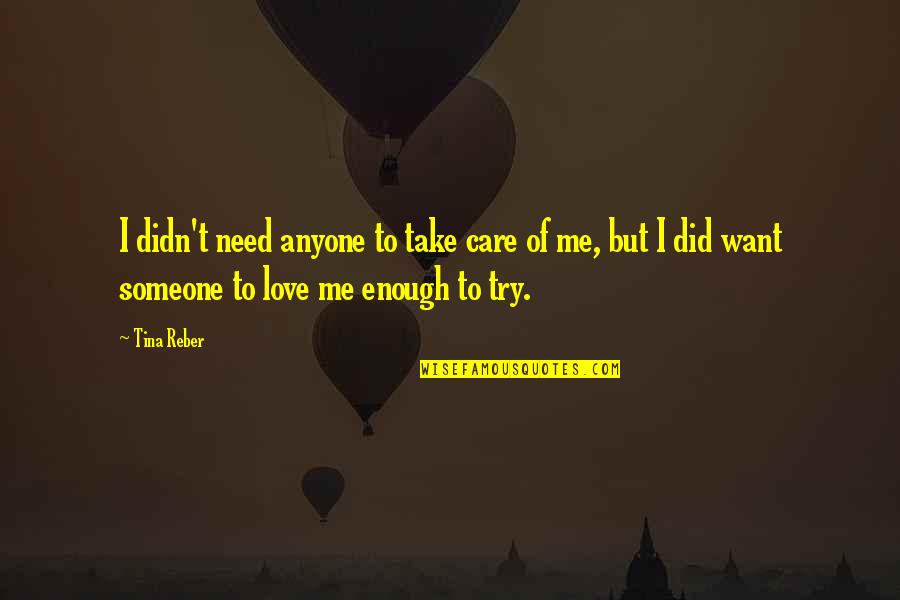 Try To Love Me Quotes By Tina Reber: I didn't need anyone to take care of Try To Love Me Quotes By Tina Reber: I didn't need anyone to take care of
