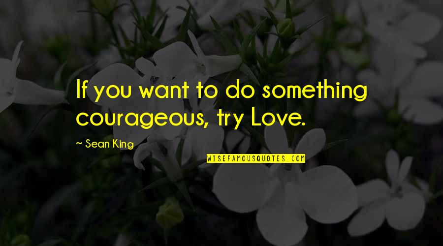 Try To Love You Quotes By Sean King: If you want to do something courageous, try