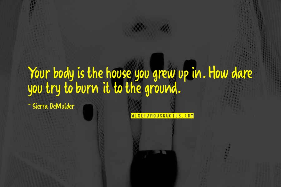 Try To Love You Quotes By Sierra DeMulder: Your body is the house you grew up