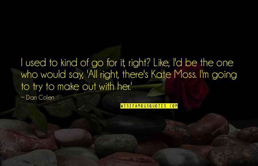 Try To Make It Right Quotes By Dan Colen: I used to kind of go for it, Try To Make It Right Quotes By Dan Colen: I used to kind of go for it,