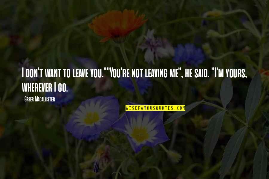 Try To Tear Me Down Quotes By Greer Macallister: I don't want to leave you.""You're not leaving