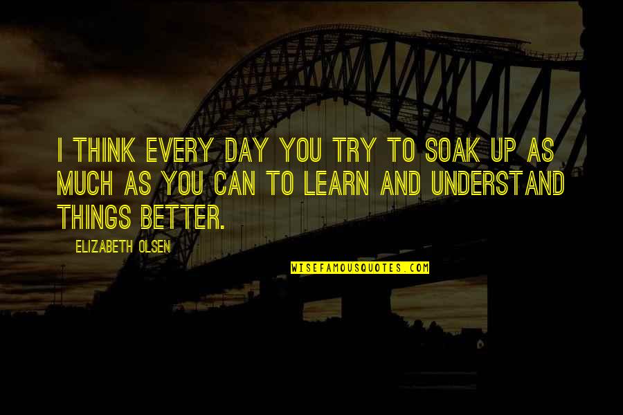 Try To Understand You Quotes By Elizabeth Olsen: I think every day you try to soak