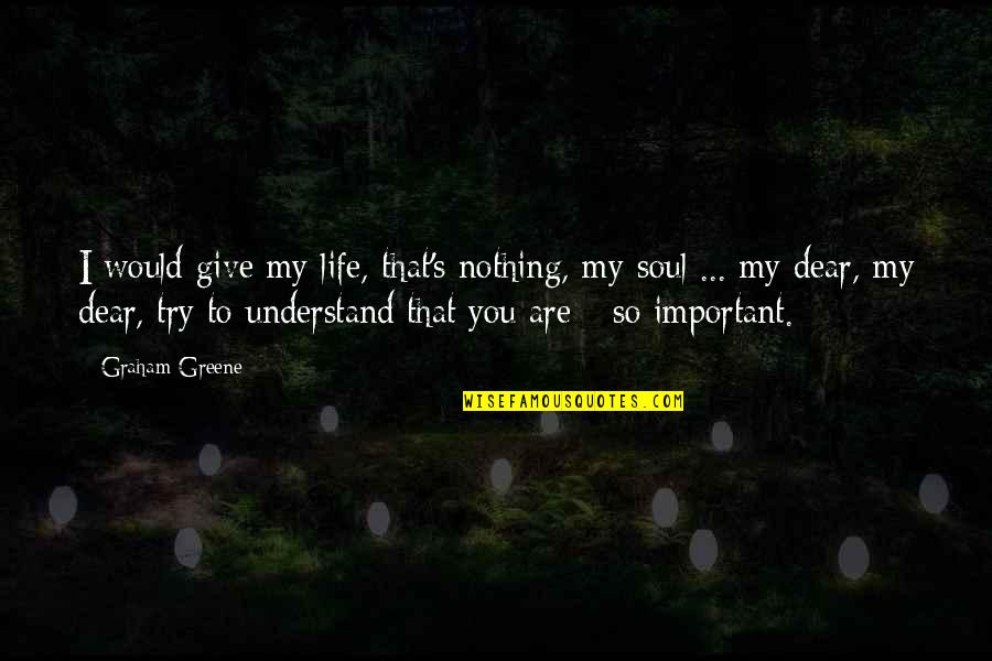 Try To Understand You Quotes By Graham Greene: I would give my life, that's nothing, my